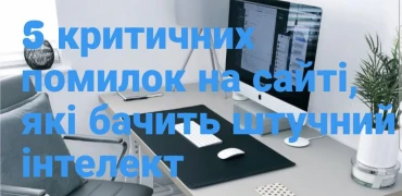 5 критичних помилок на сайті, які бачить штучний інтелект